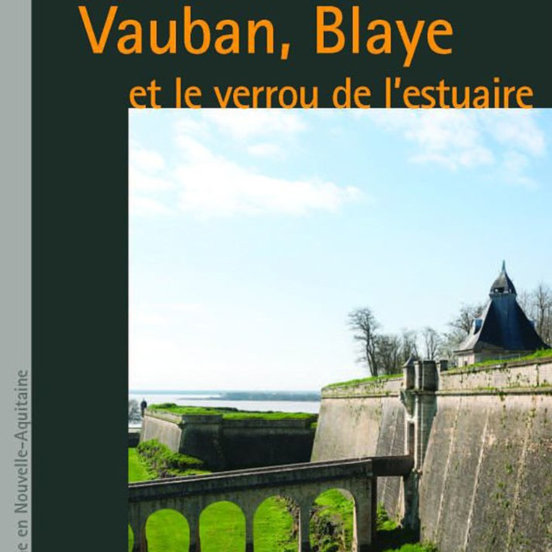 Vauban, Blaye et le verrou de l’estuaire. 2e édition actualisée., Bordeaux : Editions Confluences ; Visages du patrimoine en Nouvelle-Aquitaine, 2022